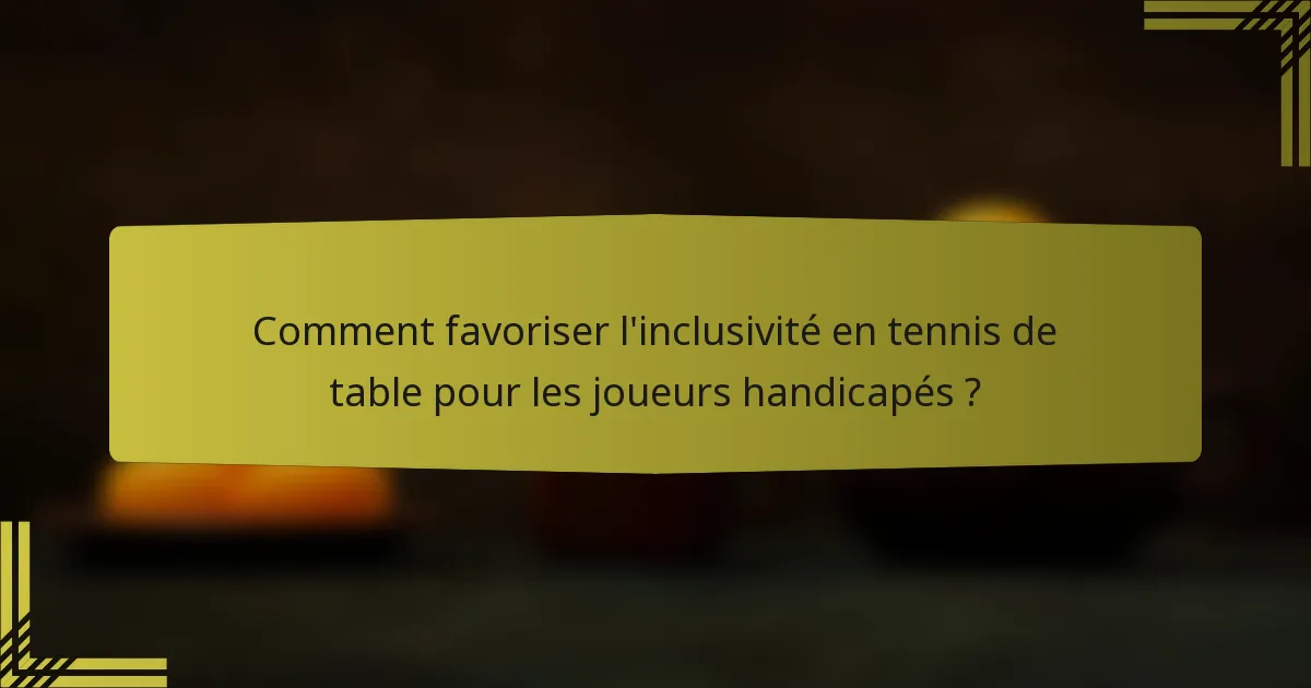 Comment favoriser l'inclusivité en tennis de table pour les joueurs handicapés ?