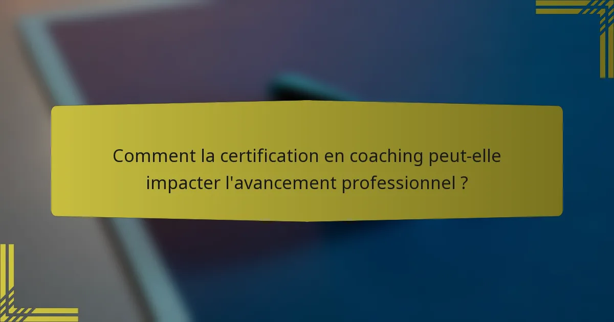 Comment la certification en coaching peut-elle impacter l'avancement professionnel ?