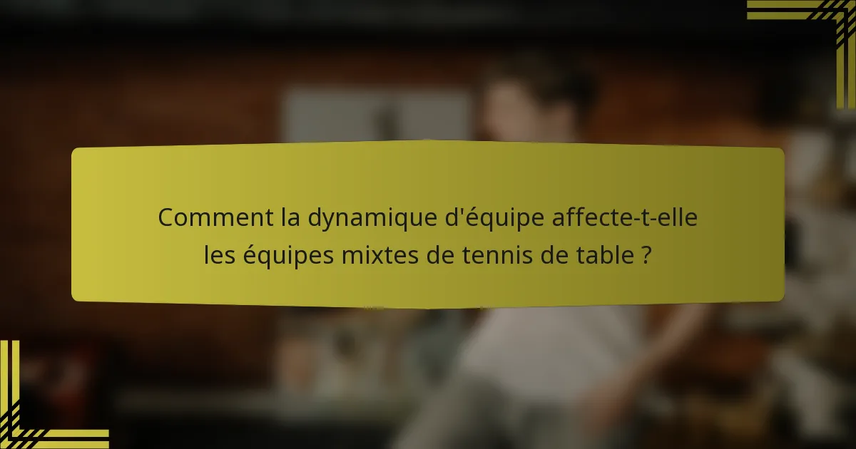 Comment la dynamique d'équipe affecte-t-elle les équipes mixtes de tennis de table ?