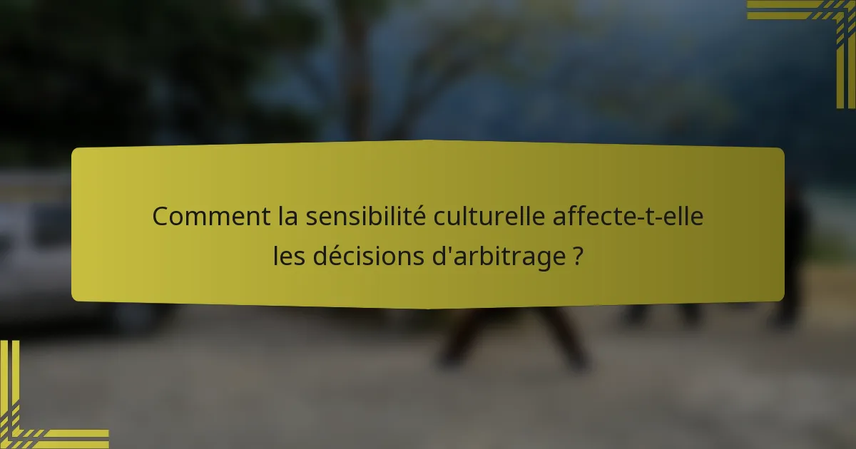 Comment la sensibilité culturelle affecte-t-elle les décisions d'arbitrage ?