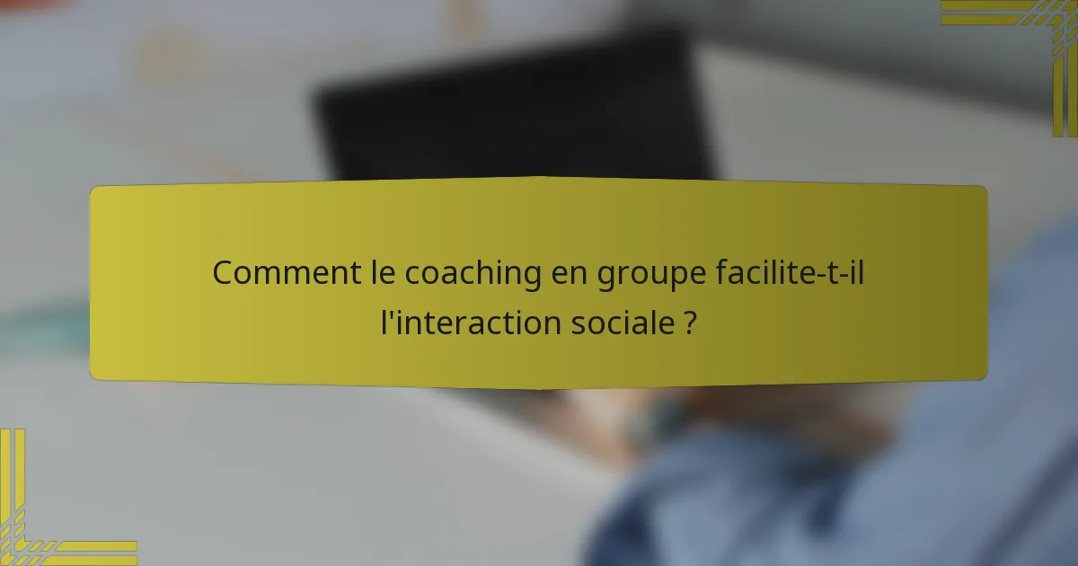 Comment le coaching en groupe facilite-t-il l'interaction sociale ?