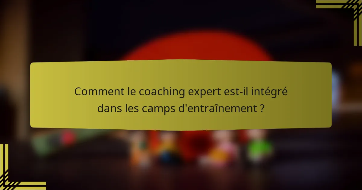Comment le coaching expert est-il intégré dans les camps d'entraînement ?