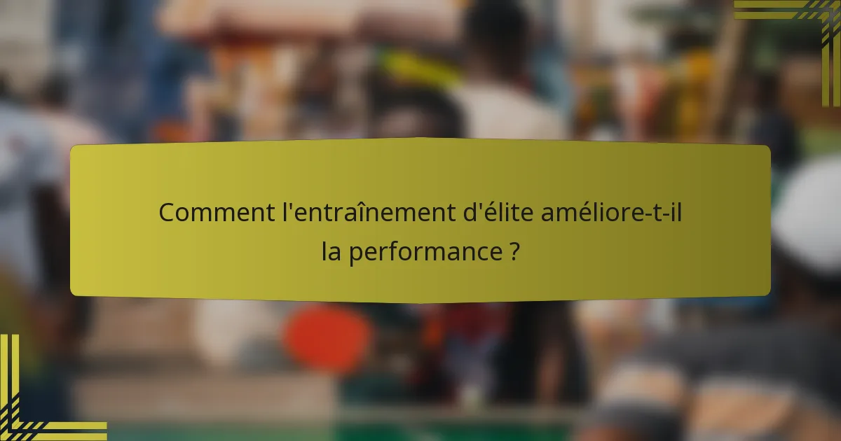 Comment l'entraînement d'élite améliore-t-il la performance ?