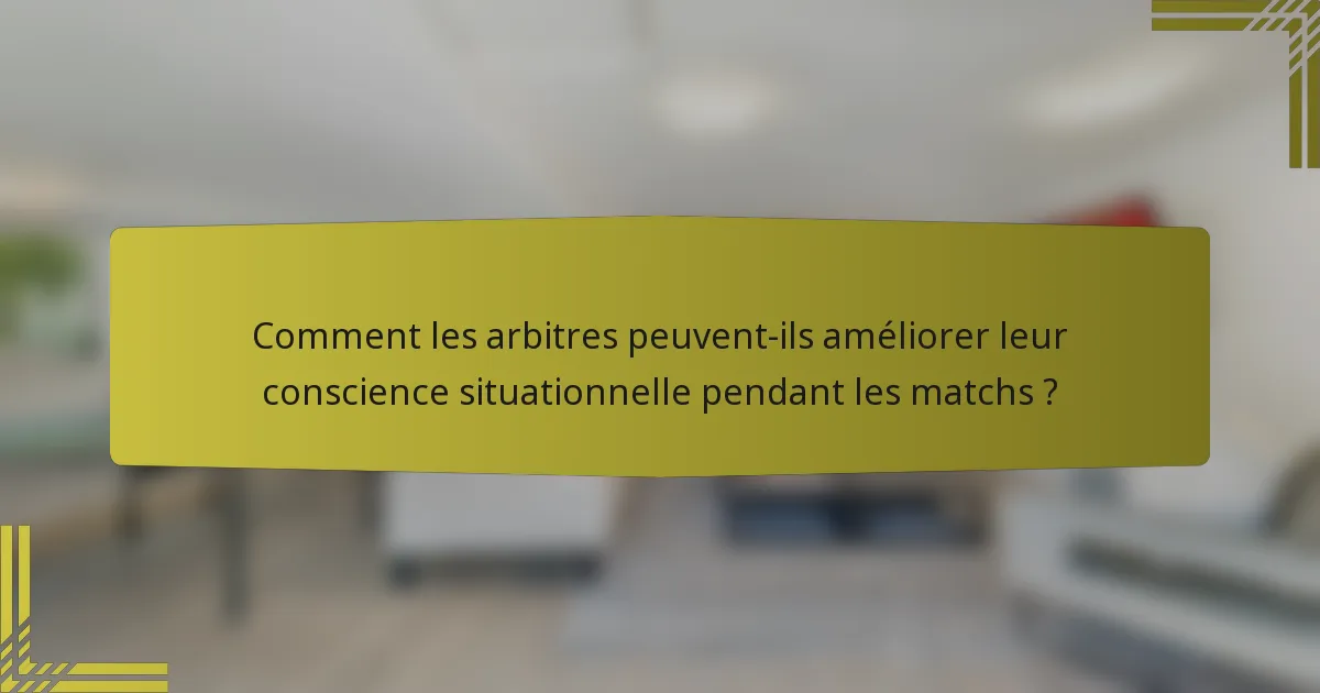 Comment les arbitres peuvent-ils améliorer leur conscience situationnelle pendant les matchs ?