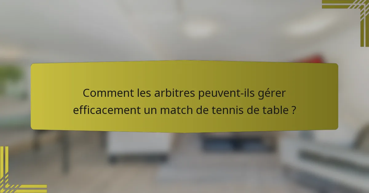 Comment les arbitres peuvent-ils gérer efficacement un match de tennis de table ?