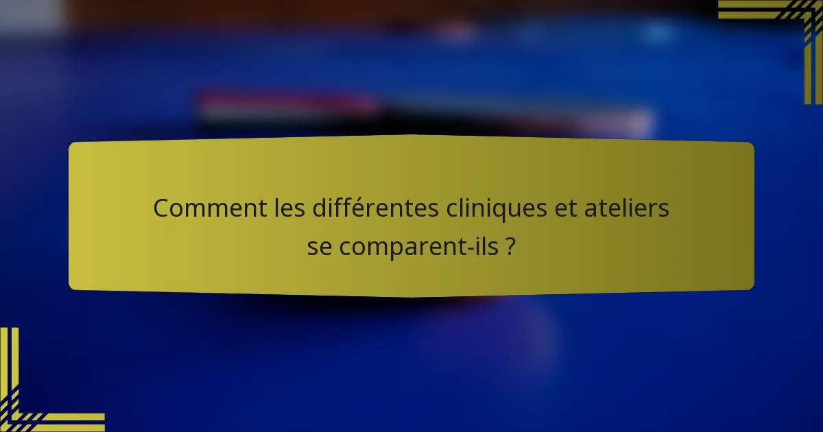 Comment les différentes cliniques et ateliers se comparent-ils ?