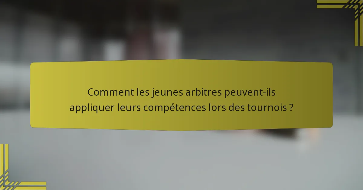 Comment les jeunes arbitres peuvent-ils appliquer leurs compétences lors des tournois ?
