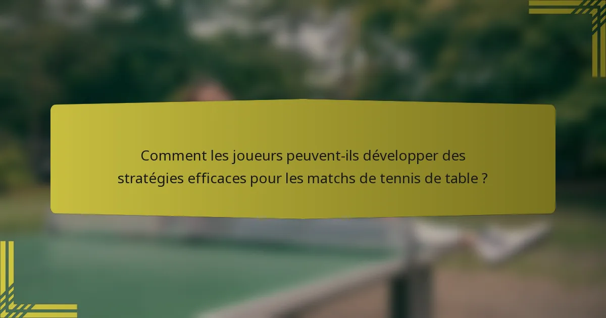 Comment les joueurs peuvent-ils développer des stratégies efficaces pour les matchs de tennis de table ?