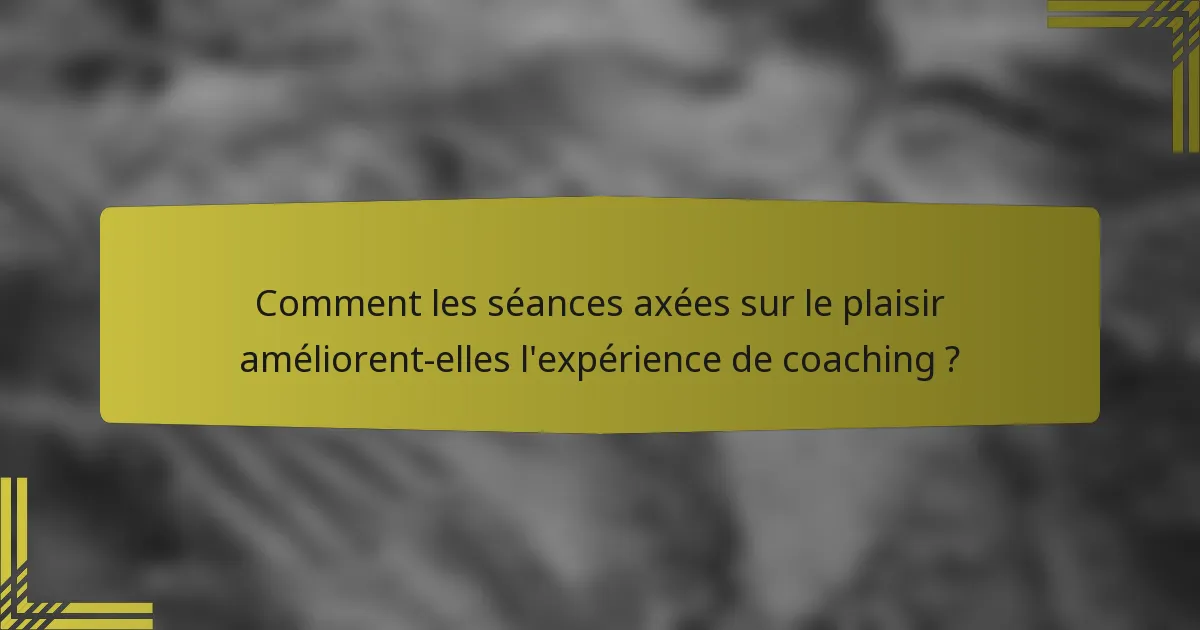 Comment les séances axées sur le plaisir améliorent-elles l'expérience de coaching ?