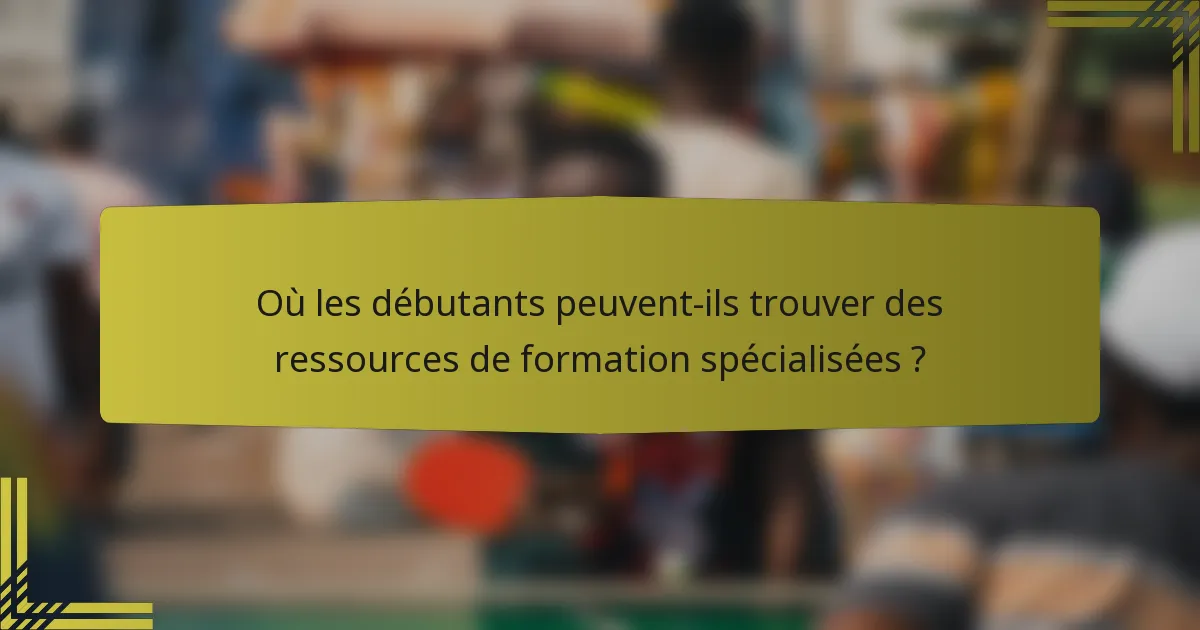 Où les débutants peuvent-ils trouver des ressources de formation spécialisées ?