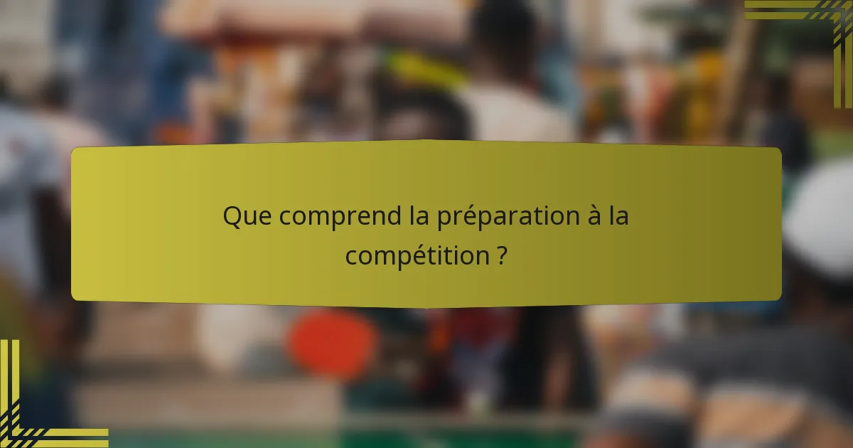 Que comprend la préparation à la compétition ?