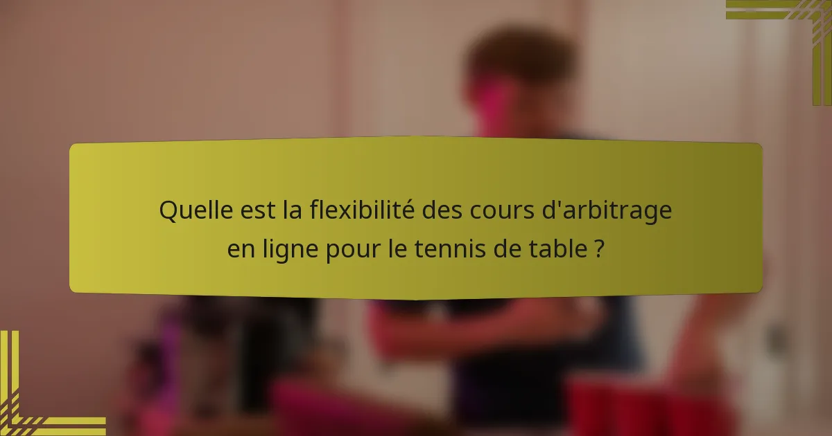 Quelle est la flexibilité des cours d'arbitrage en ligne pour le tennis de table ?