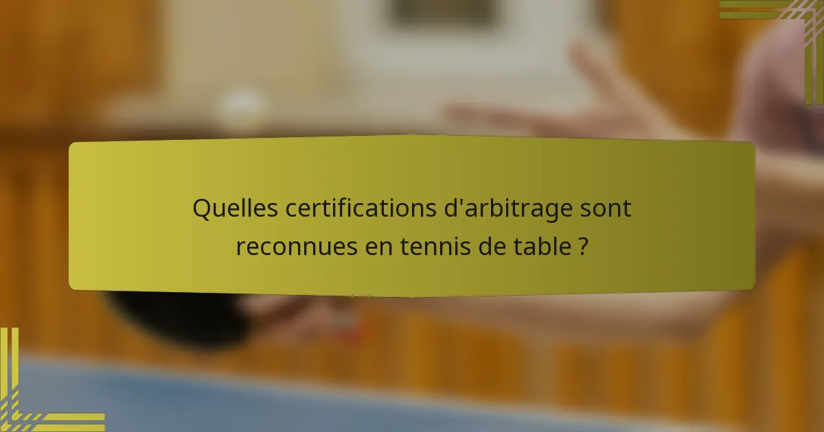 Quelles certifications d'arbitrage sont reconnues en tennis de table ?
