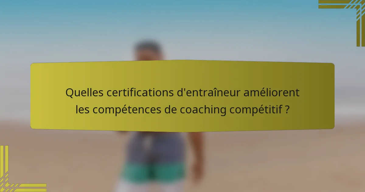 Quelles certifications d'entraîneur améliorent les compétences de coaching compétitif ?