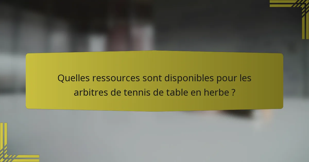 Quelles ressources sont disponibles pour les arbitres de tennis de table en herbe ?
