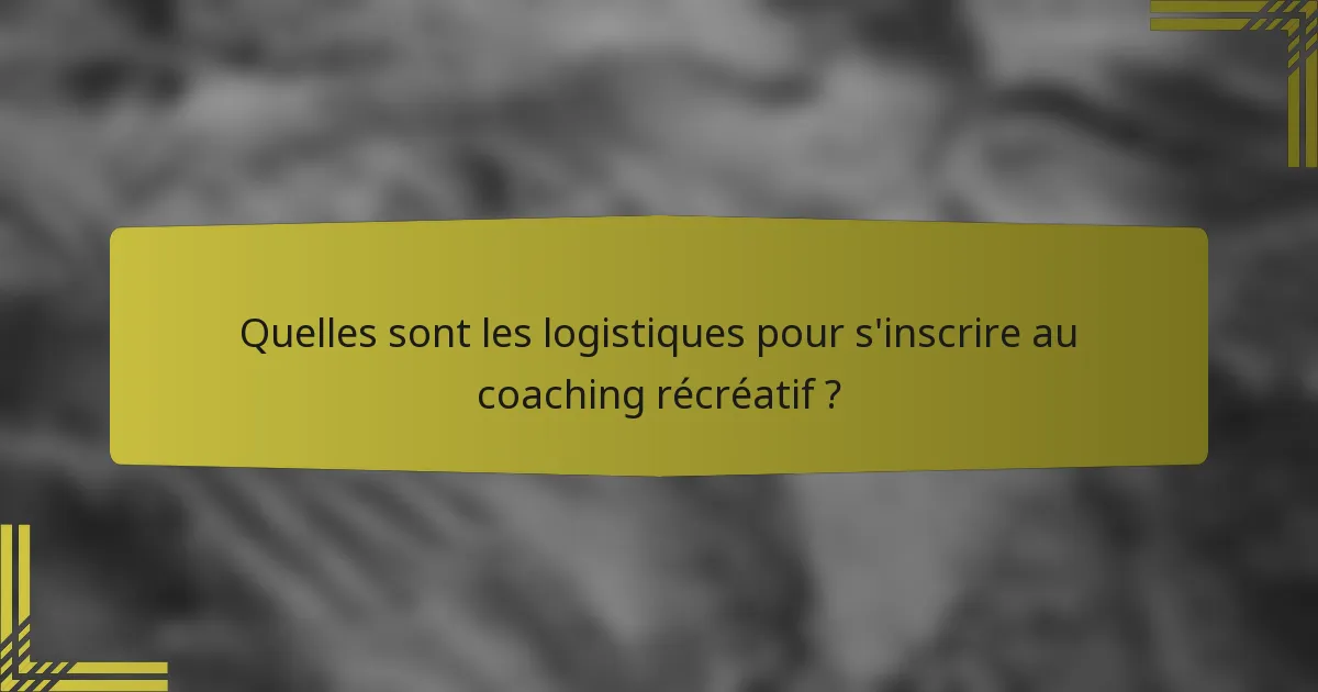 Quelles sont les logistiques pour s'inscrire au coaching récréatif ?