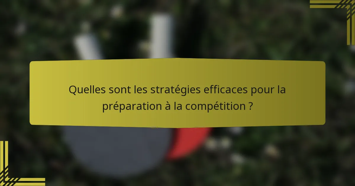 Quelles sont les stratégies efficaces pour la préparation à la compétition ?