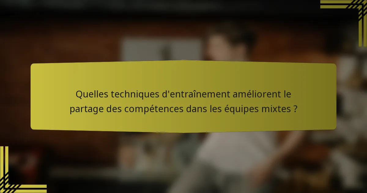 Quelles techniques d'entraînement améliorent le partage des compétences dans les équipes mixtes ?