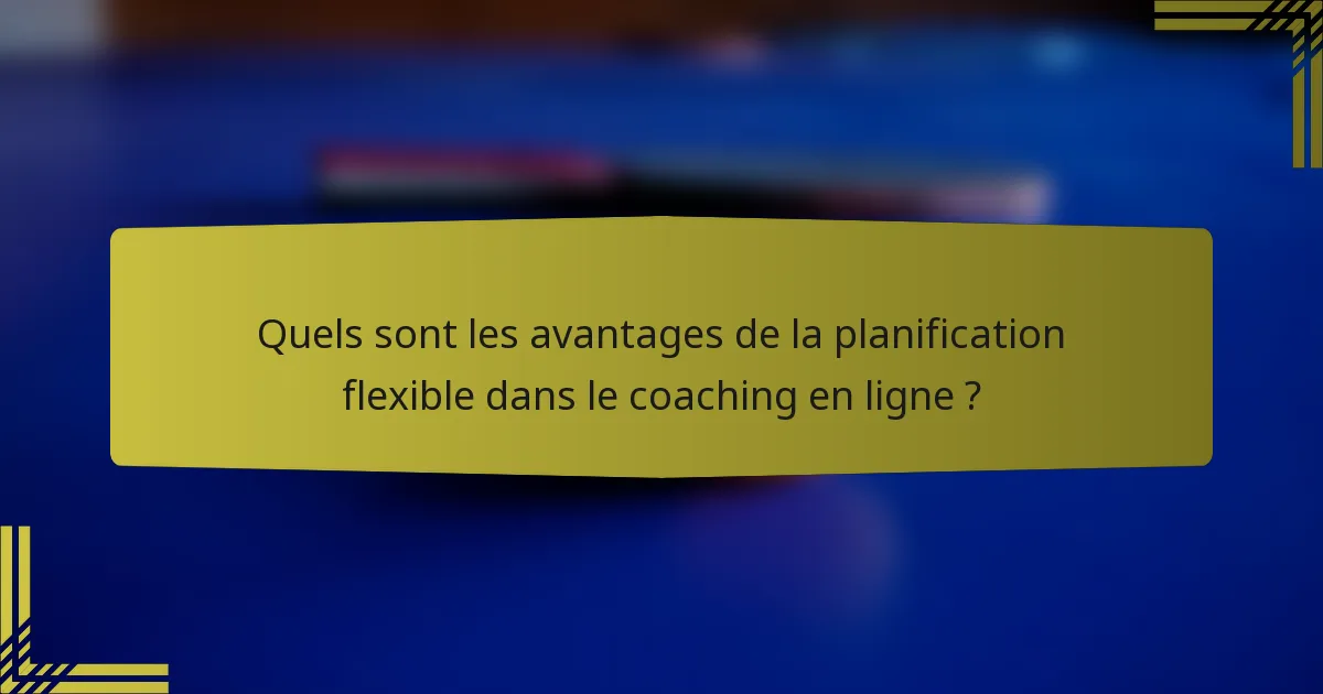 Quels sont les avantages de la planification flexible dans le coaching en ligne ?