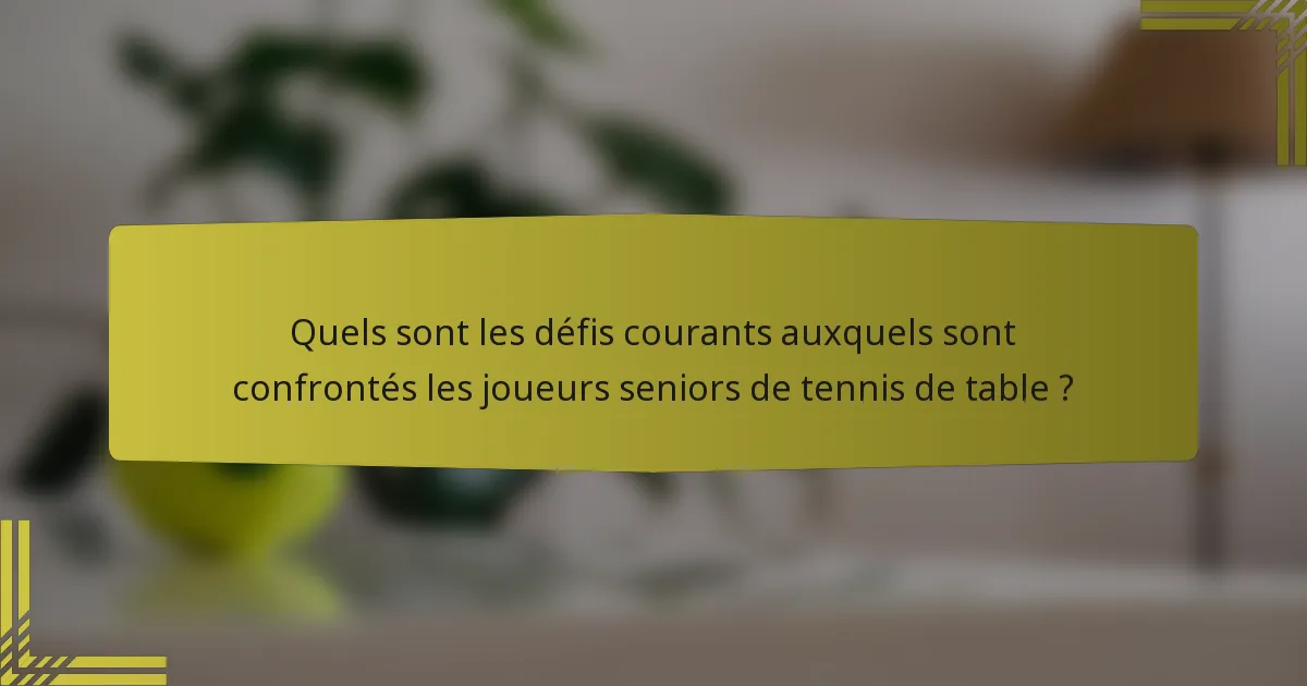 Quels sont les défis courants auxquels sont confrontés les joueurs seniors de tennis de table ?