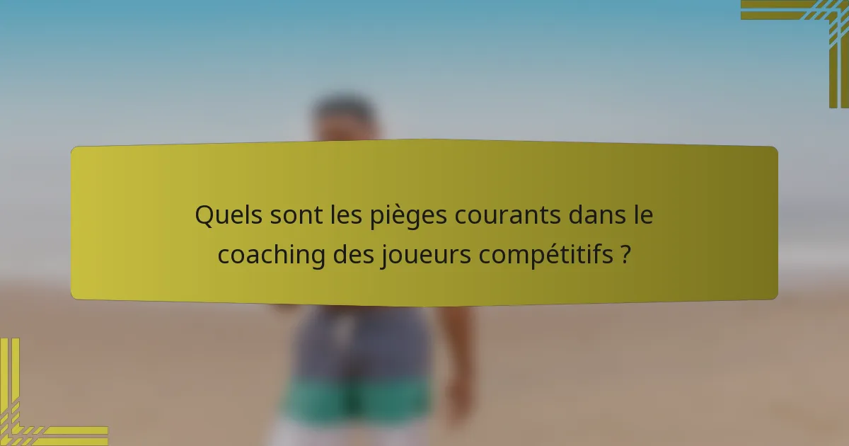 Quels sont les pièges courants dans le coaching des joueurs compétitifs ?